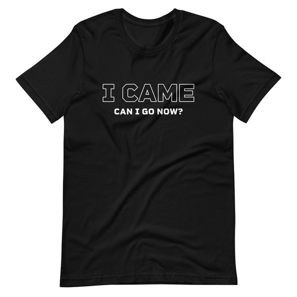 I Came. Can I Go Now. Funny Humor Unisex T-Shirt