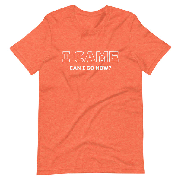 I Came. Can I Go Now. Funny Humor Unisex T-Shirt